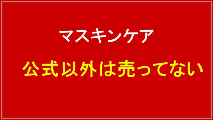 マスキンケアは公式サイト以外では売ってない
